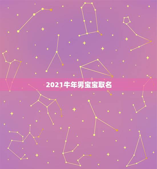 2021牛年男宝宝取名，2021属牛男孩最吉利的名字