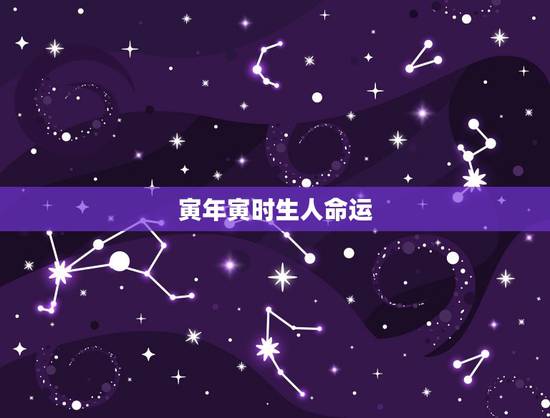 寅年寅时生人命运,寅年寅月寅日寅时出生 寅年寅时生人命运,寅年寅月寅日寅时出生