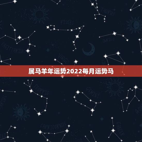属马羊年运势2022每月运势马,1978年的马在2022年的运势 属马羊年运势2022每月运势马,1978年的马在2022年的运势