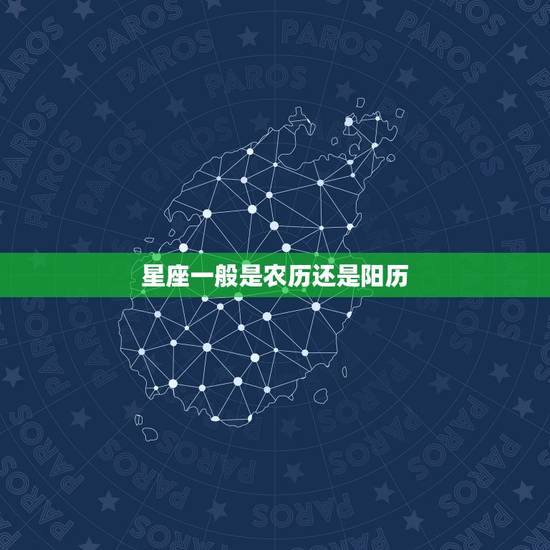星座一般是农历还是阳历，星座一般指农历的还是阳历的？