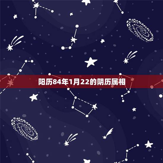 阳历84年1月22的阴历属相，阳历2012年1月16日属兔年还是龙年