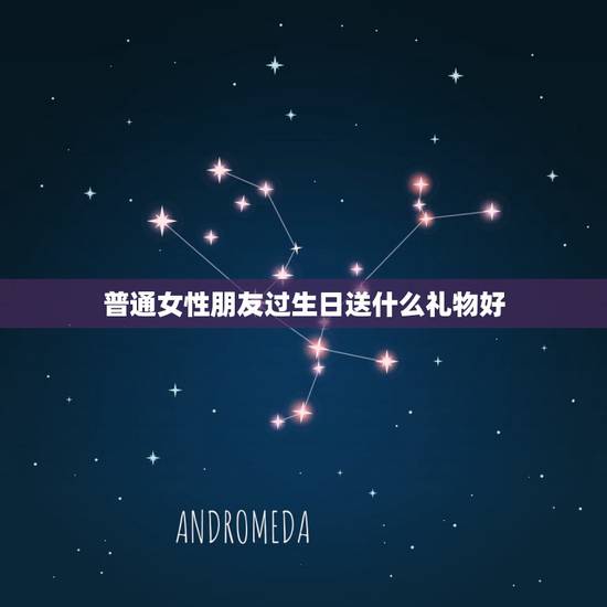 普通女性朋友过生日送什么礼物好，普通女性朋友生日送什么礼物好？