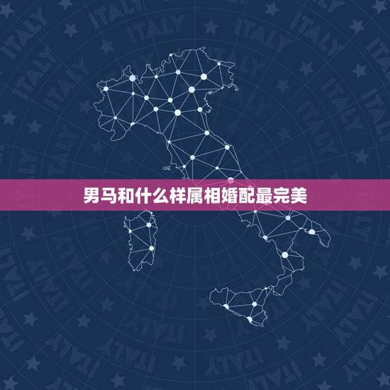 男马和什么样属相婚配最完美，属马男和什么属相最配