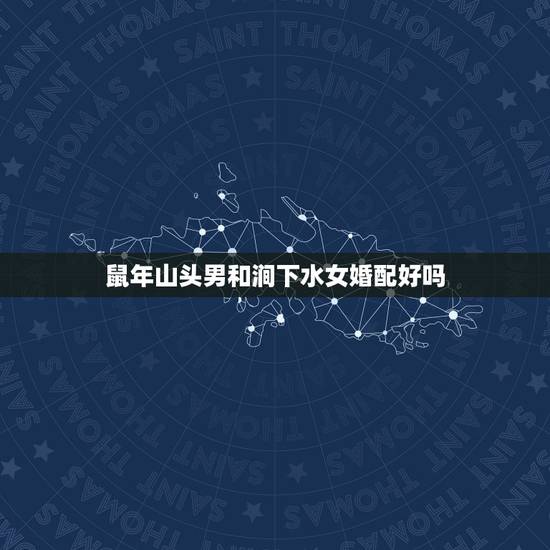 鼠年山头男和涧下水女婚配好吗,山头火命(男)与涧下水命(女)恋爱、结婚 鼠年山头男和涧下水女婚配好吗,山头火命(男)与涧下水命(女)恋爱、结婚