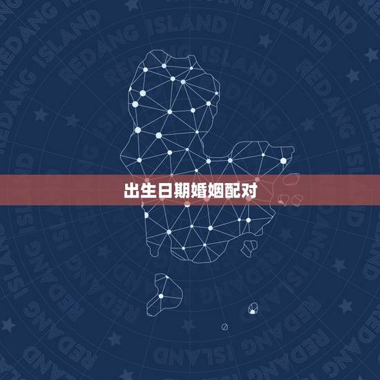 出生日期婚姻配对,生辰八字婚姻配对 出生日期婚姻配对,生辰八字婚姻配对