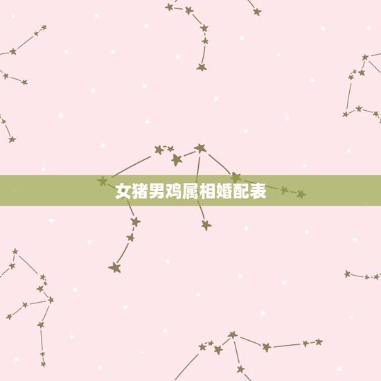 女猪男鸡属相婚配表,属鸡女属猪男婚配好吗 女猪男鸡属相婚配表,属鸡女属猪男婚配好吗