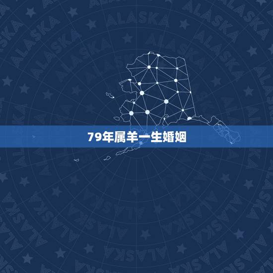 79年属羊一生婚姻，79年属羊会有几段婚姻