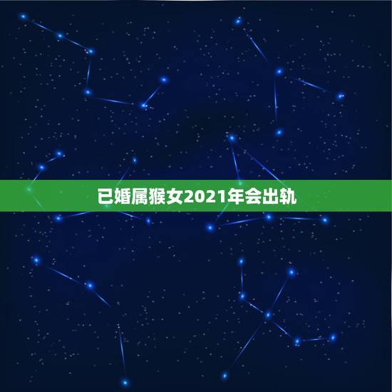 已婚属猴女2021年会出轨,属猴女2021年八月份能找到合适的情人吗 已婚属猴女2021年会出轨,属猴女2021年八月份能找到合适的情人吗