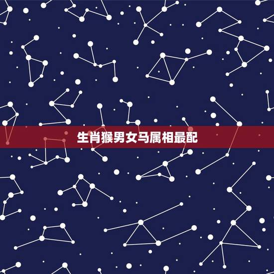 生肖猴男女马属相最配，属猴的男人和什么属相最配