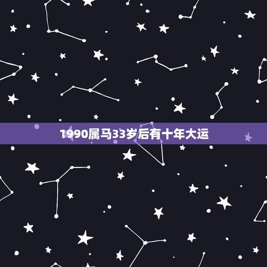 1990属马33岁后有十年大运(专业的八字分析,解密你的命运助力) 1990属马33岁后有十年大运(专业的八字分析,解密你的命运助力)