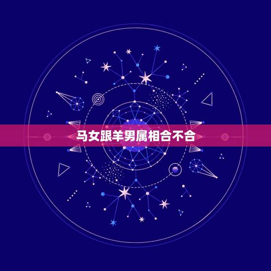 马女跟羊男属相合不合，属马女生和属羊男生配吗？