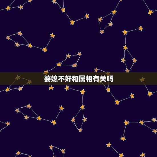 婆媳不好和属相有关吗,关于属相婚配婆媳关系 婆媳不好和属相有关吗,关于属相婚配婆媳关系