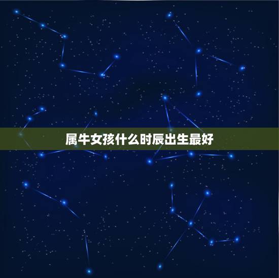 属牛女孩什么时辰出生最好,属牛的什么时辰生好 属牛女孩什么时辰出生最好,属牛的什么时辰生好