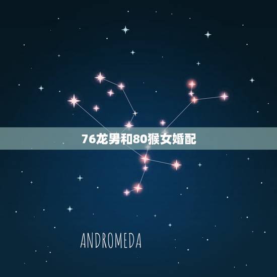 76龙男和80猴女婚配,请问男属龙1976年生与女1980年属猴相配吗 76龙男和80猴女婚配,请问男属龙1976年生与女1980年属猴相配吗