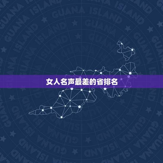 女人名声最差的省排名,女人名声不好是不是就没人要了? 女人名声最差的省排名,女人名声不好是不是就没人要了?