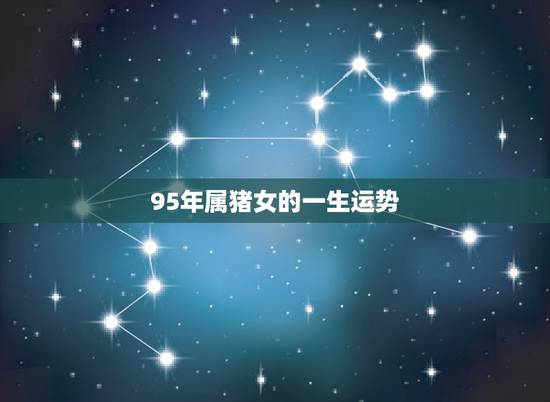 95年属猪女的一生运势，1995年属猪女生亥时出世命运如何