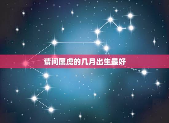 请问属虎的几月出生最好 虎年出生月的命运