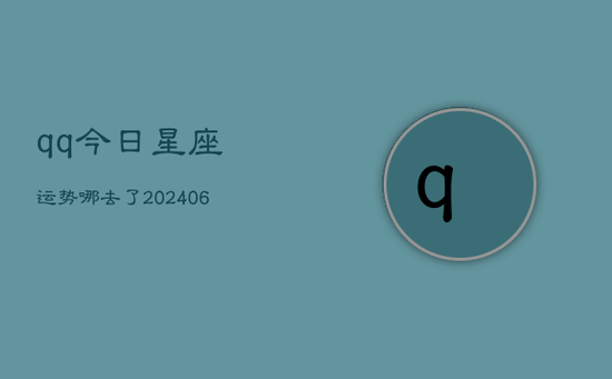 qq今日星座运势哪去了(20240605) qq今日星座运势哪去了(20240605)