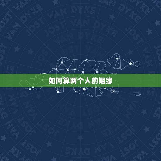 如何算两个人的姻缘，怎样算出两个人的婚姻合不合适？