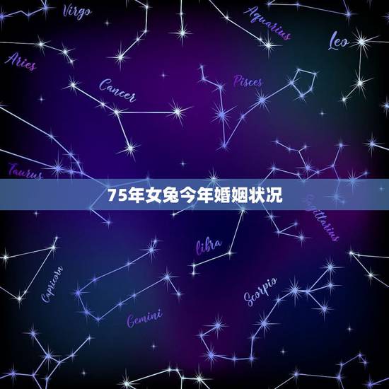 75年女兔今年婚姻状况,75年属兔女2022 年感情婚姻 75年女兔今年婚姻状况,75年属兔女2022 年感情婚姻