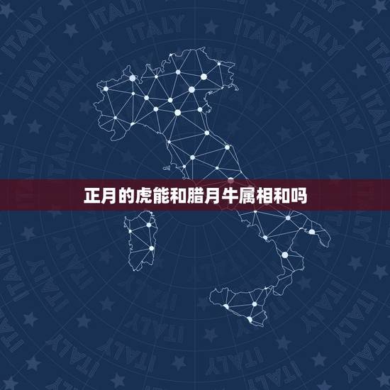 正月的虎能和腊月牛属相和吗，属牛的和属虎的属相合不合