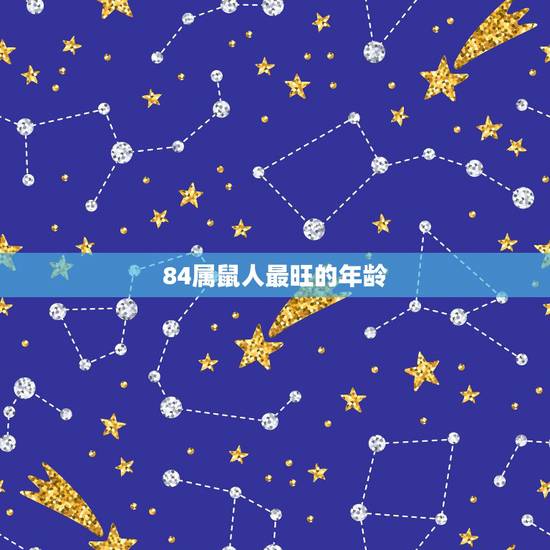 84属鼠人最旺的年龄,84年鼠女未来十年运程 84属鼠人最旺的年龄,84年鼠女未来十年运程
