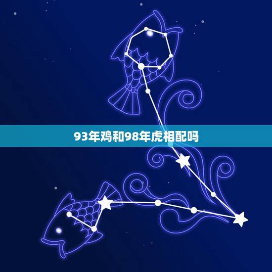 93年鸡和98年虎相配吗，1998年和1993年相克吗