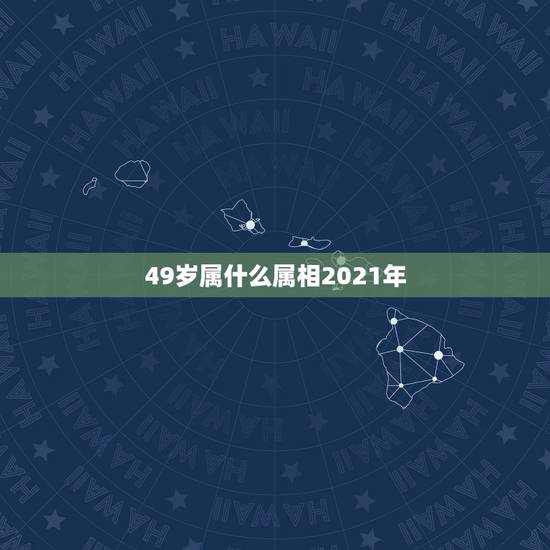 49岁属什么属相2021年,2021年49岁属什么? 49岁属什么属相2021年,2021年49岁属什么?