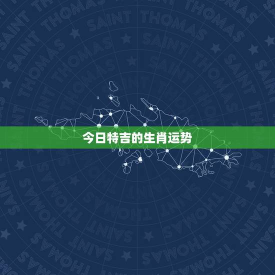 今日特吉的生肖运势,生肖蛇今日财运 今日特吉的生肖运势,生肖蛇今日财运