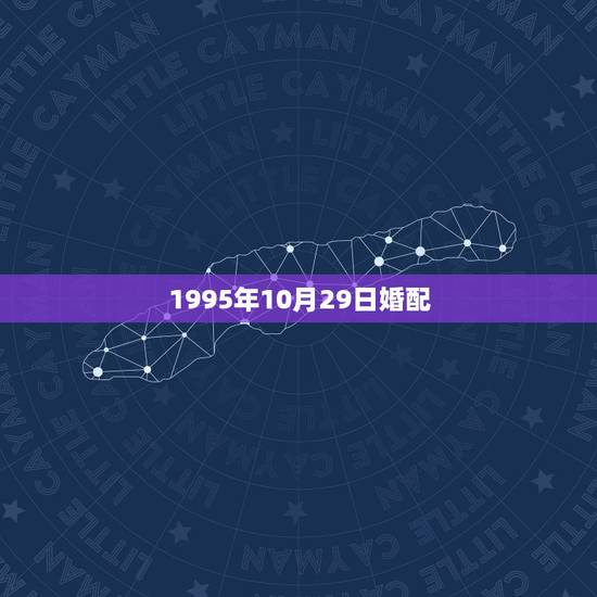 1995年10月29日婚配,95年属猪男的和什么属相最配 1995年属 1995年10月29日婚配,95年属猪男的和什么属相最配 1995年属