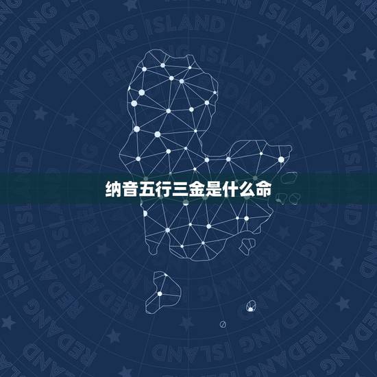 纳音五行三金是什么命,纳音五行巧记口诀 纳音五行三金是什么命,纳音五行巧记口诀