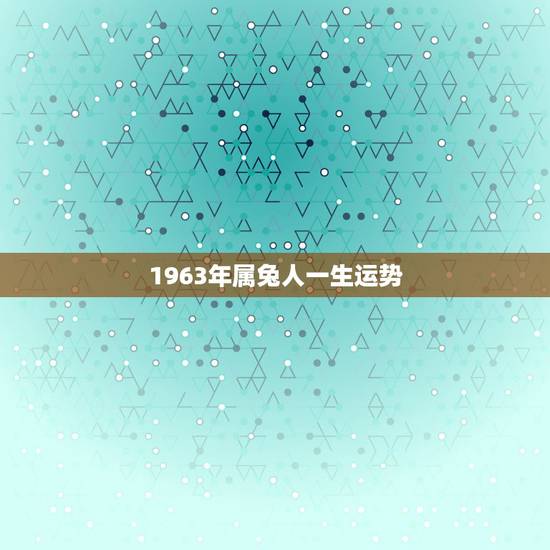 1963年属兔人一生运势，63年属兔能活多大寿命
