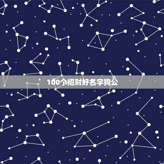 100个招财好名字狗公，想给狗狗起个有福气的名字，是公狗哦…特别一点的