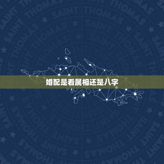 婚配是看属相还是八字，男女合不合婚看属相还是看生辰八字