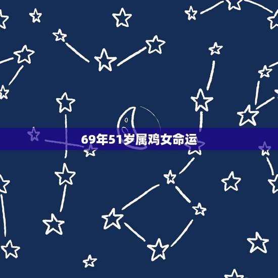 69年51岁属鸡女命运,2022 年女属鸡人的财运 69年51岁属鸡女命运,2022 年女属鸡人的财运