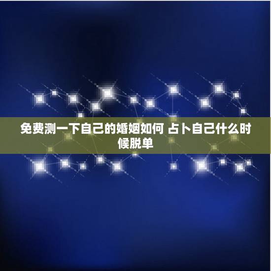 免费测一下自己的婚姻如何 占卜自己什么时候脱单
