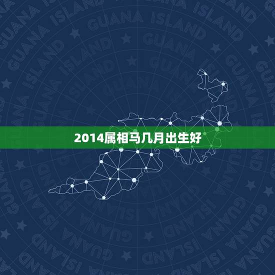 2014属相马几月出生好,属马人出生月的命运,2014属马的几月出生最 2014属相马几月出生好,属马人出生月的命运,2014属马的几月出生最