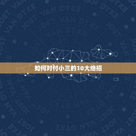 如何对付小三的10大绝招,对付小三的绝招 如何对付小三的10大绝招,对付小三的绝招