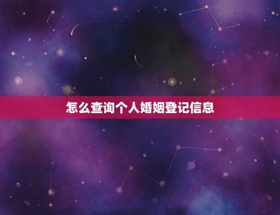 怎么查询个人婚姻登记信息,怎样查自己的婚姻登记 怎么查询个人婚姻登记信息,怎样查自己的婚姻登记