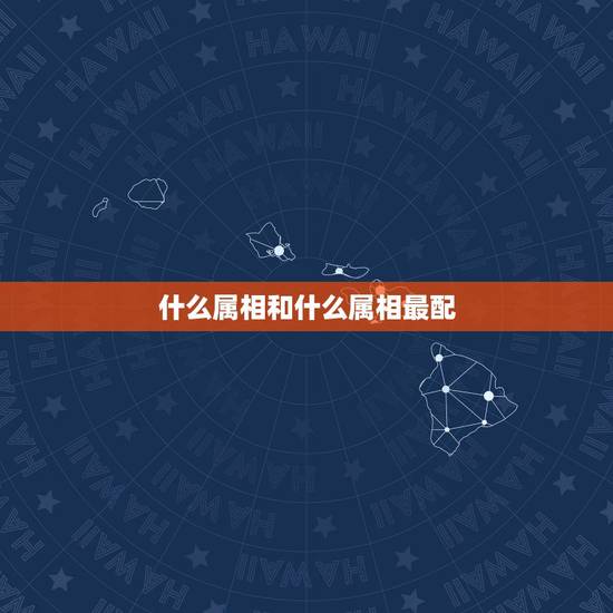 什么属相和什么属相最配,配指什么生肖 什么属相和什么属相最配,配指什么生肖