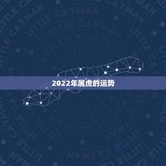 2022年属虎的运势，1974年属虎2022本命年