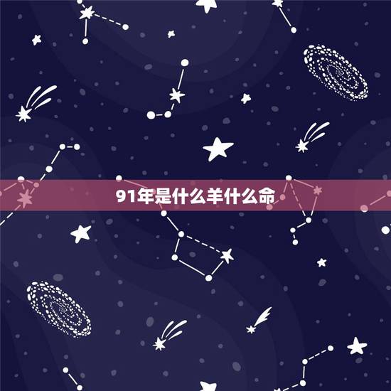 91年是什么羊什么命,91年属羊人注定的婚姻 91年是什么羊什么命,91年属羊人注定的婚姻