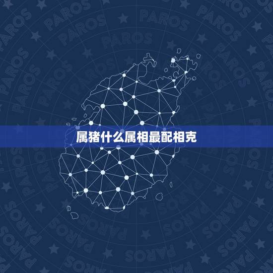 属猪什么属相最配相克,属猪和什么属相相克 属猪什么属相最配相克,属猪和什么属相相克