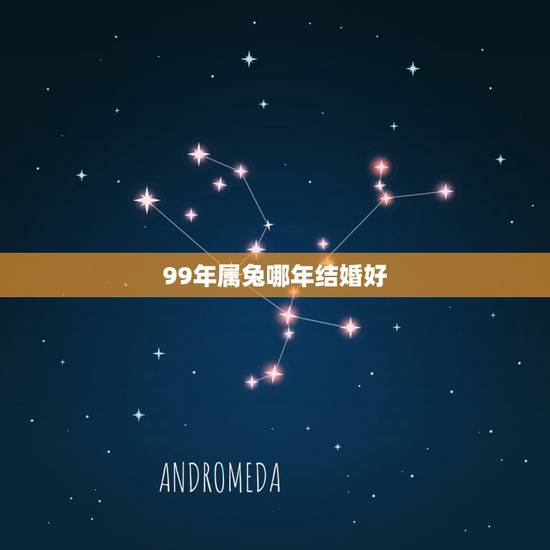 99年属兔哪年结婚好,1999年属兔男更佳配偶 99年属兔哪年结婚好,1999年属兔男更佳配偶