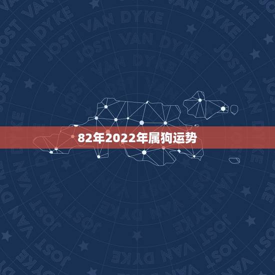 82年2022年属狗运势，82年的狗在2021年的运势怎么样？