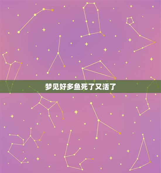 梦见好多鱼死了又活了,今天梦到好多鱼有死的还有活的,这是什么梦啊 是好 梦见好多鱼死了又活了,今天梦到好多鱼有死的还有活的,这是什么梦啊 是好