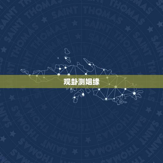 观卦测姻缘,复卦变观卦问姻缘 观卦测姻缘,复卦变观卦问姻缘