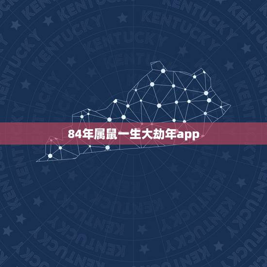 84年属鼠一生大劫年app，我生肖鼠，84年大年初三下午4点出生，请教