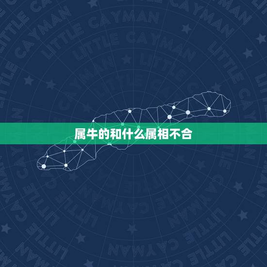 属牛的和什么属相不合,属牛和什么属相相冲 属牛的和什么属相不合,属牛和什么属相相冲