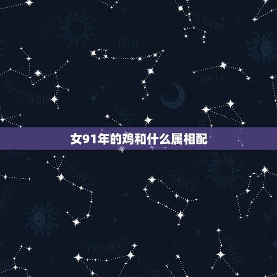 女91年的鸡和什么属相配,93年属鸡女和91年属羊结婚好吗 女91年的鸡和什么属相配,93年属鸡女和91年属羊结婚好吗